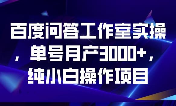 百度问答工作室实操，单号月产3000+，纯小白操作项目【揭秘】-中创网_专注互联网创业,项目资源整合