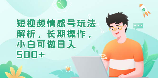 短视频情感号玩法解析，长期操作，小白可做日入500+-中创网_专注互联网创业,项目资源整合