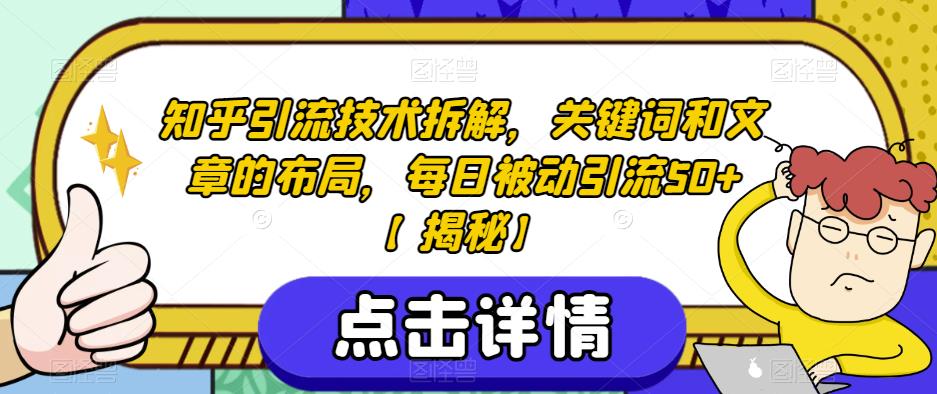 知乎引流技术拆解，关键词和文章的布局，每日被动引流50+【揭秘】-中创网_专注互联网创业,项目资源整合