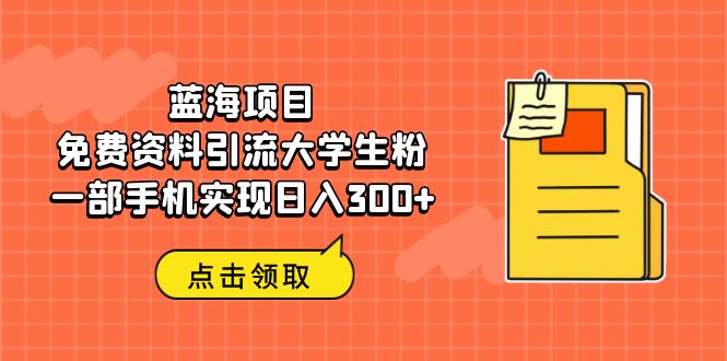 蓝海项目，免费资料引流大学生粉一部手机实现日入300+-中创网_专注互联网创业,项目资源整合