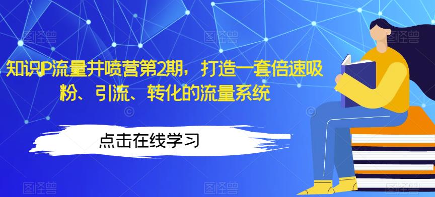 知识IP流量井喷营第2期，打造一套倍速吸粉、引流、转化的流量系统-中创网_专注互联网创业,项目资源整合