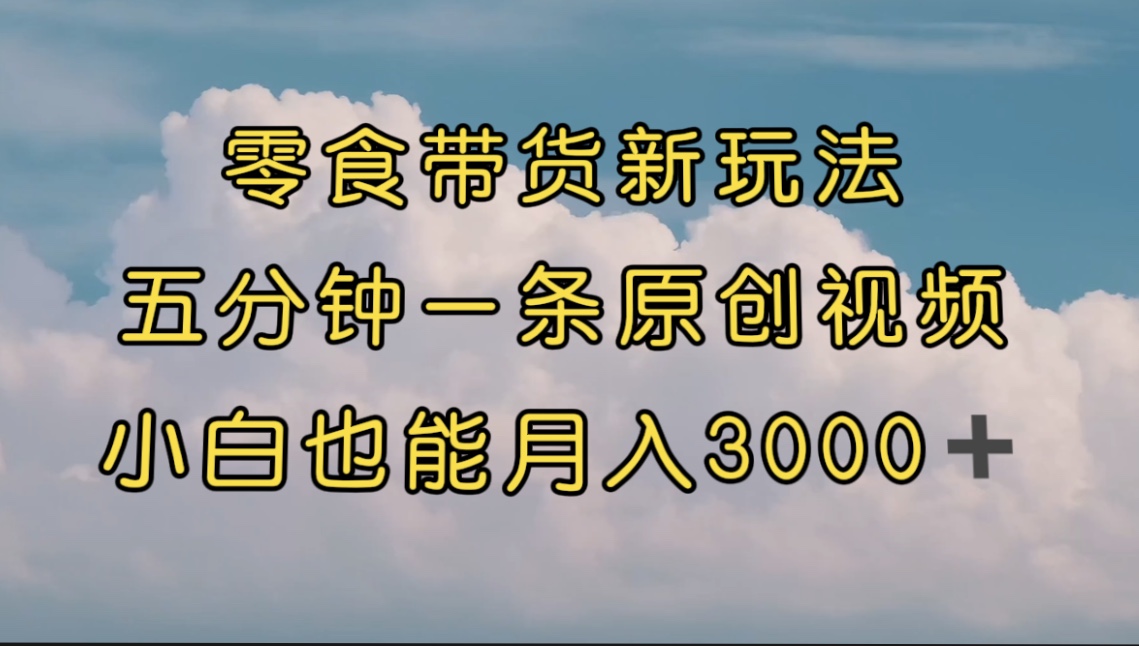 （7390期）零食卖货新模式，5分钟左右一条原创短视频，新手入门都可以轻松月入3000  （实例教程）-中创网_专注互联网创业,项目资源整合