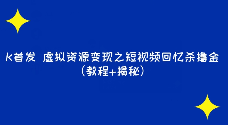 K先发虚似资源变现之小视频满满的回忆撸金（实例教程 揭密）-中创网_专注互联网创业,项目资源整合