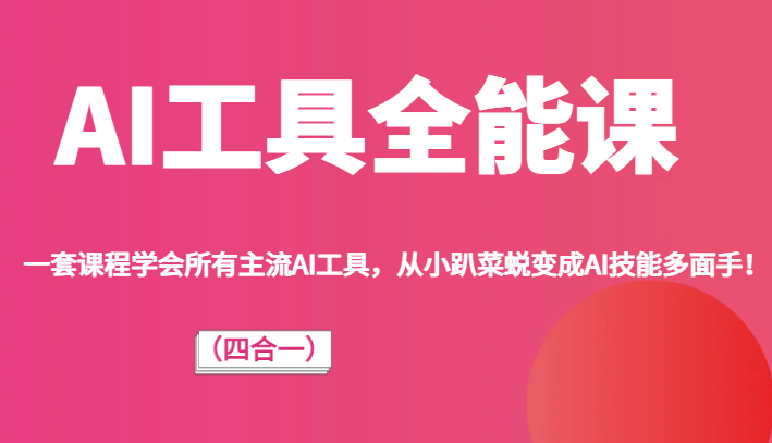 AI专用工具全能型课（四合一）一套课程内容懂得全部流行AI专用工具，从小趴菜成长为AI专业技能佼佼者！-中创网_专注互联网创业,项目资源整合