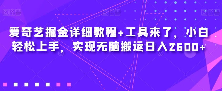 爱奇艺视频掘金队详尽实例教程 专用工具来啦，新手快速上手，完成没脑子运送日入2600-中创网_专注互联网创业,项目资源整合