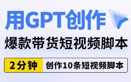 用GPT写作爆品带货短视频脚本制作，2min写作10条短视频脚本-中创网_专注互联网创业,项目资源整合