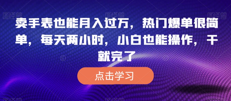 卖手表也可以月入了万，受欢迎打造爆款非常简单，每日两个小时，新手也可以操控，干就完了-中创网_专注互联网创业,项目资源整合