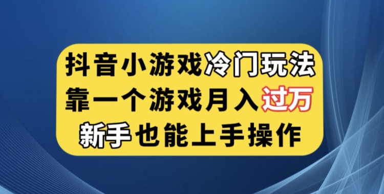 抖音小游戏小众游戏玩法，靠一个游戏月入了万，初学者也可以快速上手【揭密】-中创网_专注互联网创业,项目资源整合