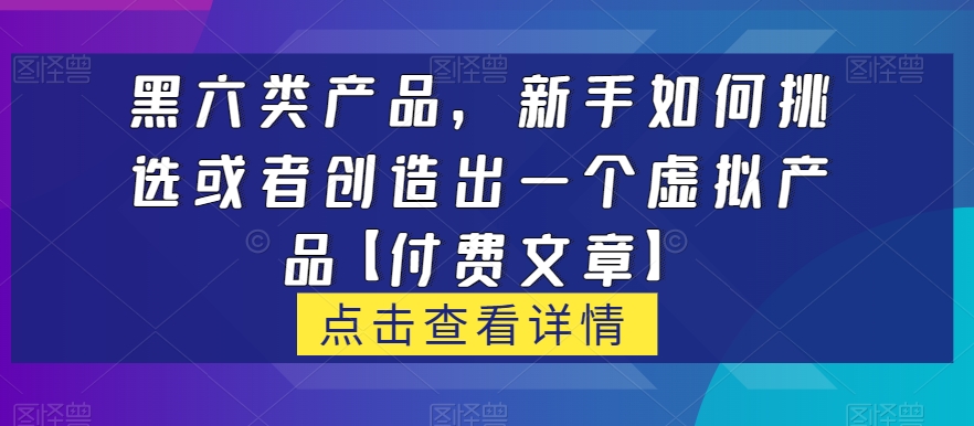 黑六类虚拟商品，新手怎么选择或是创造出一个虚拟商品【付费文章】-中创网_专注互联网创业,项目资源整合