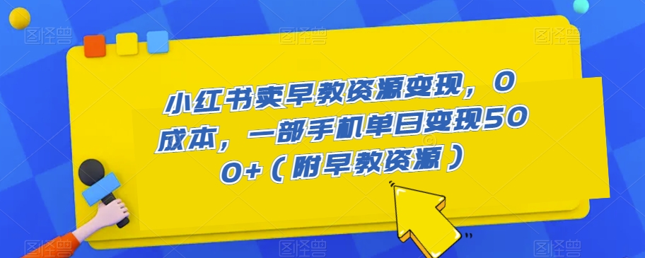 小红书卖早教资源变现，0成本，一部手机单日变现500+（附早教资源）-中创网_专注互联网创业,项目资源整合