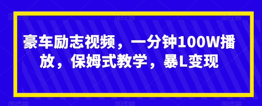 豪车励志视频，一分钟100W播放，保姆式教学，暴L变现-中创网_专注互联网创业,项目资源整合