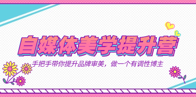 （7404期）自媒体平台-艺术美学提高营  从零陪你提高-知名品牌审美观，做一个有特性时尚博主（11堂课）-中创网_专注互联网创业,项目资源整合