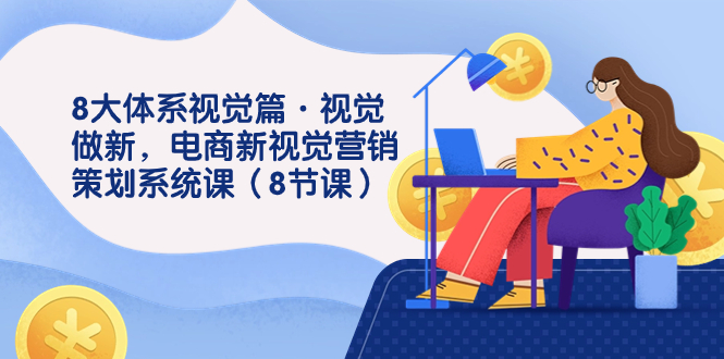 （7546期）8大体系视觉效果篇·视觉效果做新，电子商务新视觉影院市场营销策划系统软件课（8堂课）-中创网_专注互联网创业,项目资源整合
