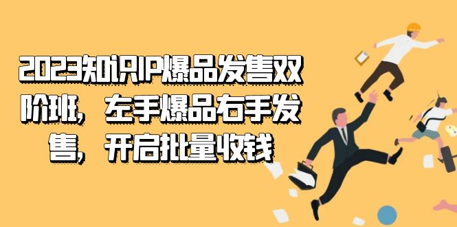（7426期）2023专业知识IP-爆款开售双 阶班，右手爆款左手开售，打开大批量收款-中创网_专注互联网创业,项目资源整合