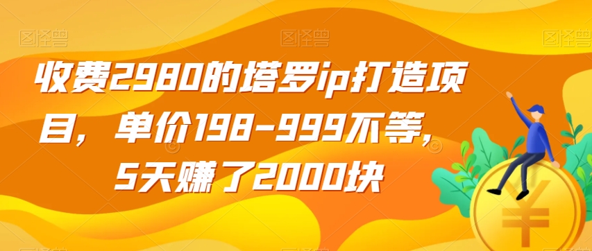 收费2980的塔罗ip打造项目，单价198-999不等，5天赚了2000块【揭秘】-中创网_专注互联网创业,项目资源整合