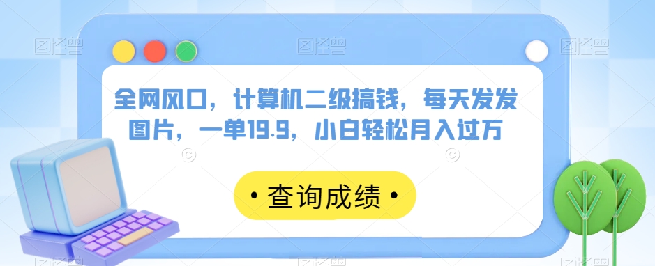 各大网站出风口，计算机二级弄钱，天天发发图，一单19.9，新手轻轻松松月薪过万【揭密】-中创网_专注互联网创业,项目资源整合