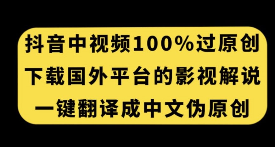 抖音里短视频百分之百过原创设计，免费下载国外平台的影视解说，一键翻译中文获得收益-中创网_专注互联网创业,项目资源整合