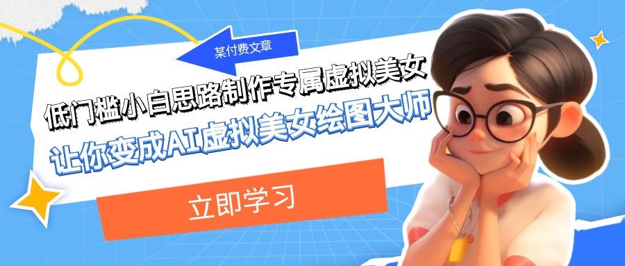 某公众号付费文章：低门槛小白思路制作专属虚拟美女 让你变成AI虚拟美女绘图大师-中创网_专注互联网创业,项目资源整合