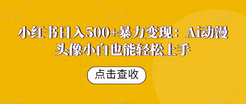 小红书日入500+暴力变现：Ai动漫头像小白也能轻松上手-中创网_专注互联网创业,项目资源整合