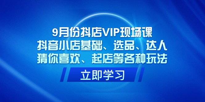 9月份抖音小店VIP当场课，抖店基本、选款、大咖、热门推荐、出单等各类游戏玩法-中创网_专注互联网创业,项目资源整合