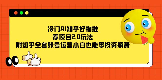 （7498期）小众AI知乎好物推荐新项目2.0游戏玩法，附知乎问答整套抖音号运营，新手也可以零投资躺着赚钱-中创网_专注互联网创业,项目资源整合
