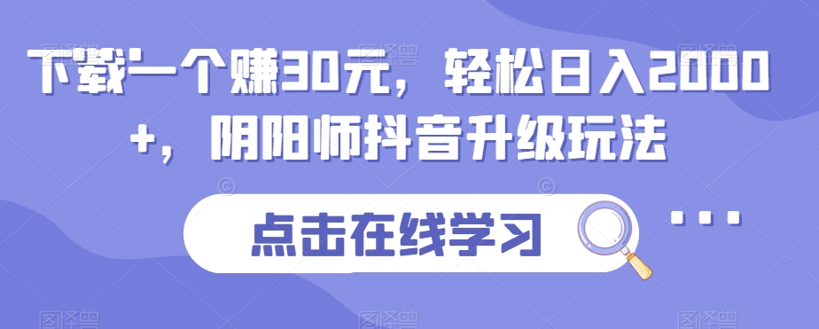 下载一个赚30元，轻松日入2000+，阴阳师抖音升级玩法-中创网_专注互联网创业,项目资源整合