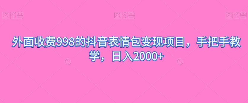 外边收费标准998的抖音表情包转现新项目，一对一教学，日入2000-中创网_专注互联网创业,项目资源整合