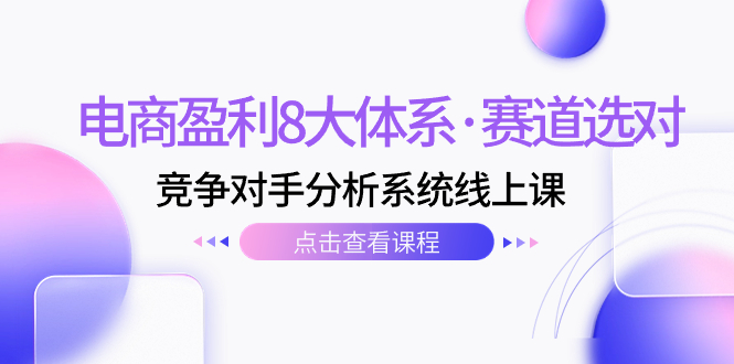 （7528期）电子商务赢利8大体系·跑道选好，​竞争者分析系统软件线上课（12节）-中创网_专注互联网创业,项目资源整合