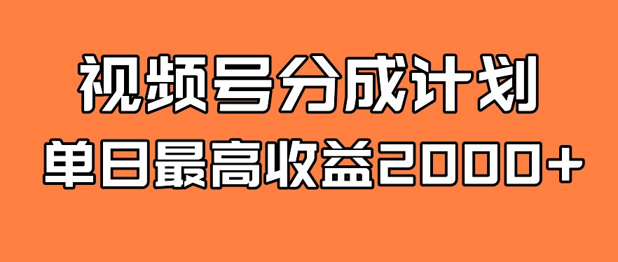 视频号分成计划，单日最高收益2000+-中创网_专注互联网创业,项目资源整合
