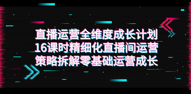 （7582期）抖音运营-全方位 培养计划，16学时精细化管理直播房间运营战略拆卸零基础运营发展-中创网_专注互联网创业,项目资源整合