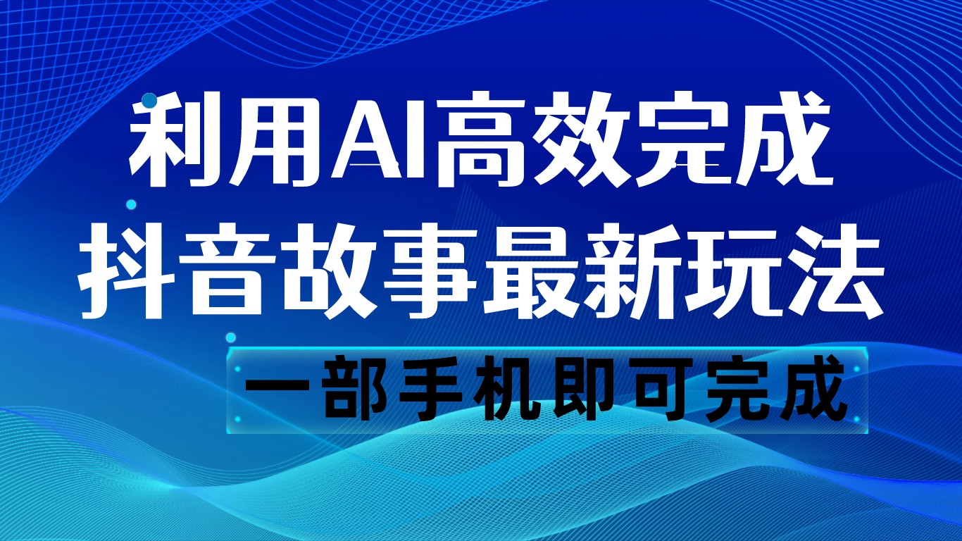 抖音故事全新游戏玩法，根据AI一键生成文案和短视频，日收益500 一部手机就可以完成-中创网_专注互联网创业,项目资源整合