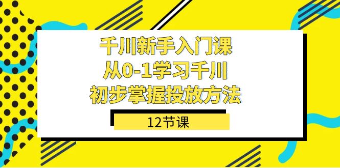 巨量千川-初学者课，从0-1学习培训巨量千川，初步掌握推广方式（12堂课）-中创网_专注互联网创业,项目资源整合