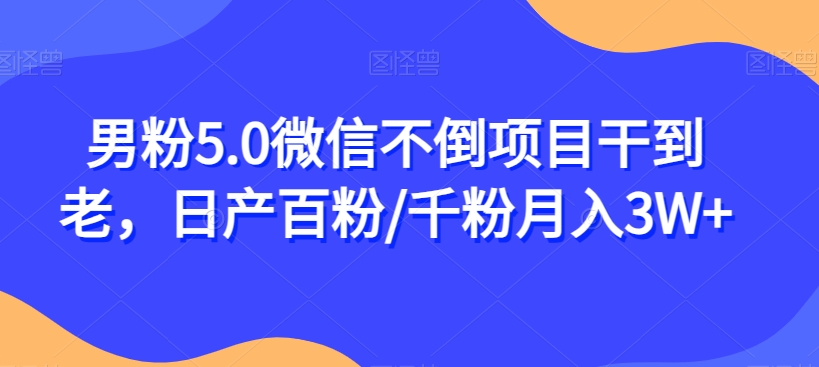 男粉5.0微信不倒项目干到老，日产百粉/千粉月入3W+【揭秘】-中创网_专注互联网创业,项目资源整合