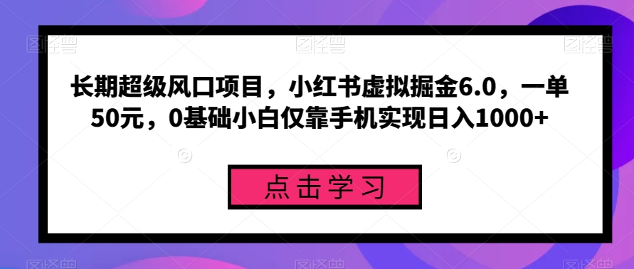 长期超级风口项目，小红书虚拟掘金6.0，一单50元，0基础小白仅靠手机实现日入1000+-中创网_专注互联网创业,项目资源整合