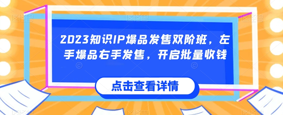 2023专业知识IP爆款开售双阶班，右手爆款左手开售，打开大批量收款-中创网_专注互联网创业,项目资源整合