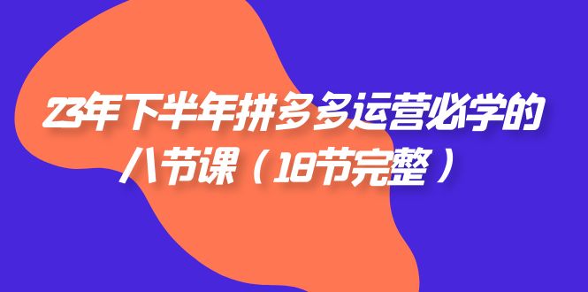 （7574期）23年年底拼多多平台·经营必会的八节课（18节详细）-中创网_专注互联网创业,项目资源整合