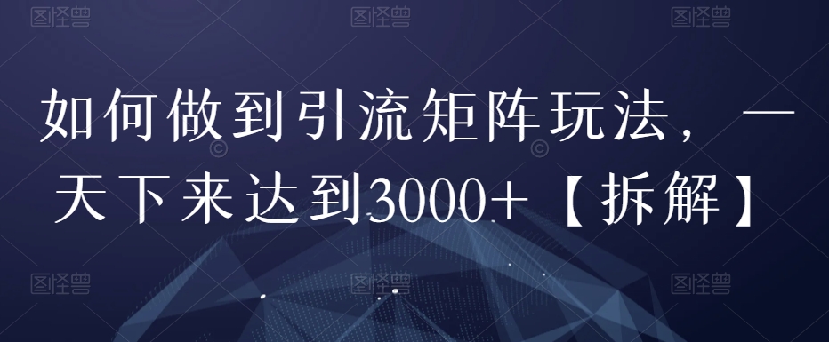 怎样做到引流方法引流矩阵游戏玩法，一天下来做到3000 【拆卸】-中创网_专注互联网创业,项目资源整合