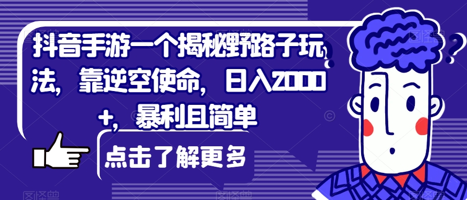 抖音手游一个揭密歪门邪道游戏玩法，靠逆空使命，日入2000 ，爆利且简易【揭密】-中创网_专注互联网创业,项目资源整合