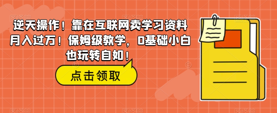 绝世实际操作！倚在互联网技术卖学习材料月薪过万！家庭保姆级课堂教学，0基本新手也轻松玩轻松！-中创网_专注互联网创业,项目资源整合