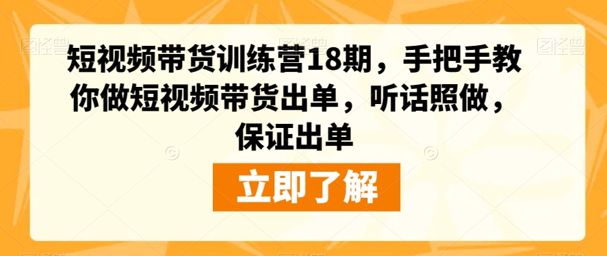 短视频带货训练营18期，手把手教你做短视频带货出单，听话照做，保证出单-中创网_专注互联网创业,项目资源整合