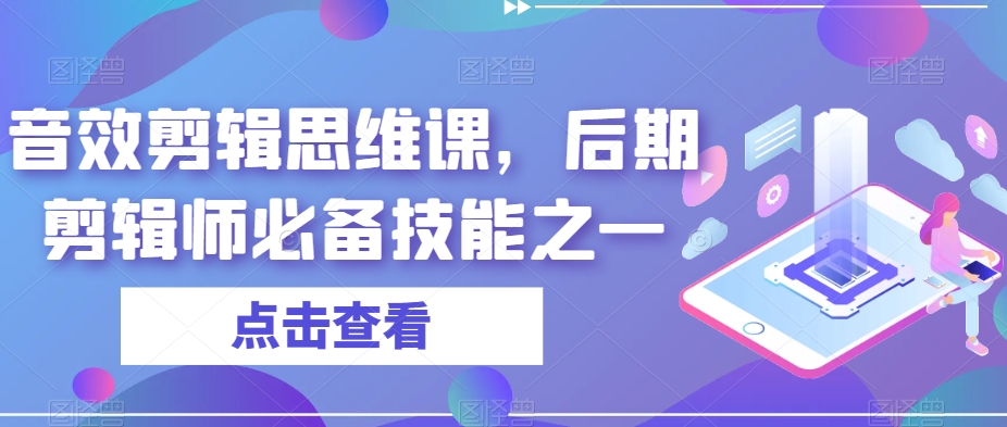 声效剪辑思维课，视频后期制作师基本素养之一-中创网_专注互联网创业,项目资源整合