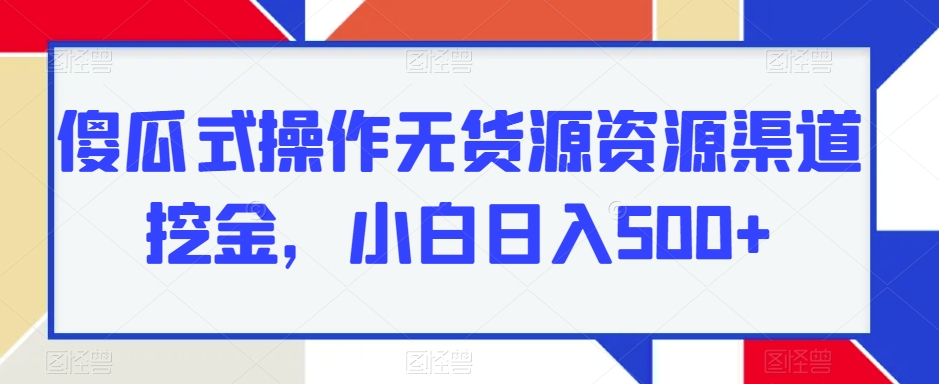 可视化操作无货源电商网络资源方式挖黄金，新手日入500-中创网_专注互联网创业,项目资源整合