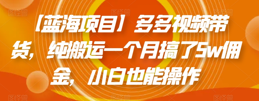 【蓝海项目】多多的短视频带货，纯运送一个月做了5w提成，新手也可以操控【揭密】-中创网_专注互联网创业,项目资源整合