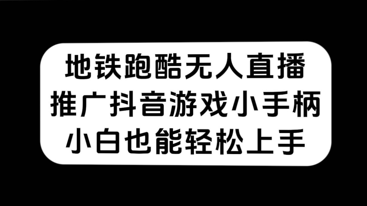 （7403期）地铁跑酷无人直播，营销推广抖音游戏小手柄，新手也可以快速上手-中创网_专注互联网创业,项目资源整合