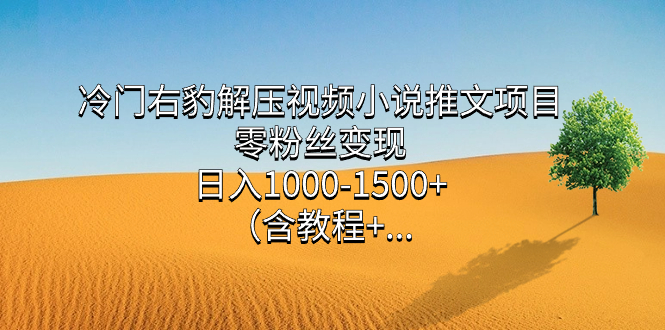 （7522期）小众右豹解压视频小说推文新项目，零粉丝变现，日入1000-1500 。（含实例教程 …-中创网_专注互联网创业,项目资源整合