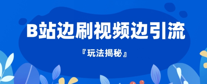 【玩法首发】B站边刷视频边引流，不封号不费号-中创网_专注互联网创业,项目资源整合