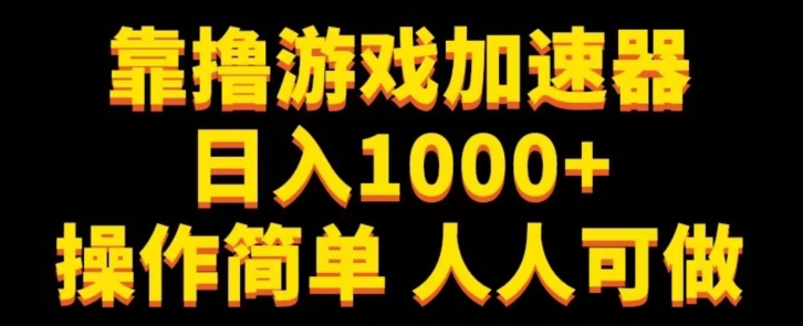靠撸网游加速器日入1000 使用方便每个人能做-中创网_专注互联网创业,项目资源整合