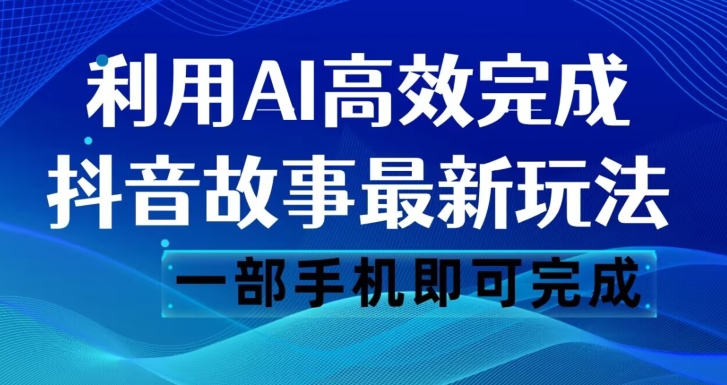 抖音故事全新游戏玩法，根据AI一键生成文案和短视频，日收益500一部手机就可以完成【揭密】-中创网_专注互联网创业,项目资源整合