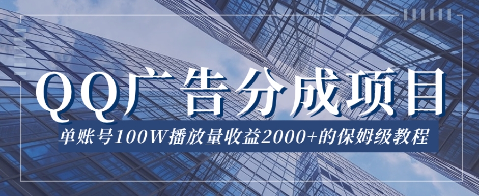 QQ广告分成项目保姆级教程，单账号100W播放量收益2000+【揭秘】-中创网_专注互联网创业,项目资源整合