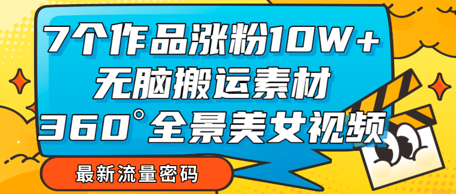 7个作品涨粉10W+，无脑搬运素材，全景美女视频爆款-中创网_专注互联网创业,项目资源整合